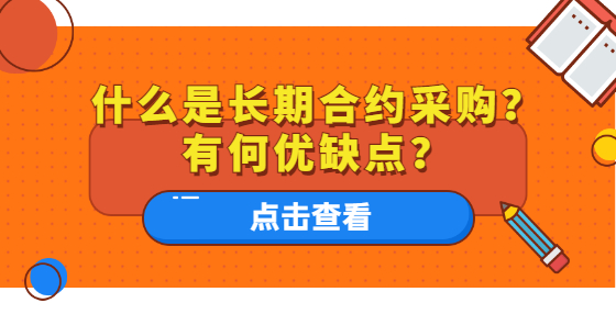 什么是長(zhǎng)期合約采購？有何優(yōu)缺點(diǎn)？