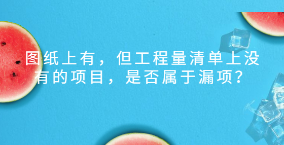 圖紙上有，但工程量清單上沒有的項(xiàng)目，是否屬于漏項(xiàng)？