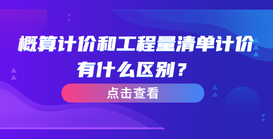 概算計價和工程量清單計價有什么區(qū)別？