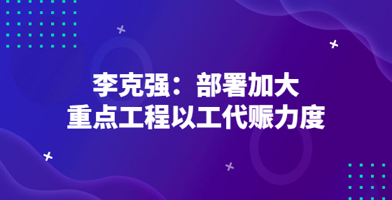 李克強(qiáng)：部署加大重點(diǎn)工程以工代賑力度