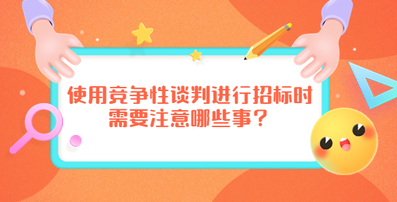 使用競(jìng)爭(zhēng)性談判進(jìn)行招標(biāo)時(shí)需要注意哪些事？