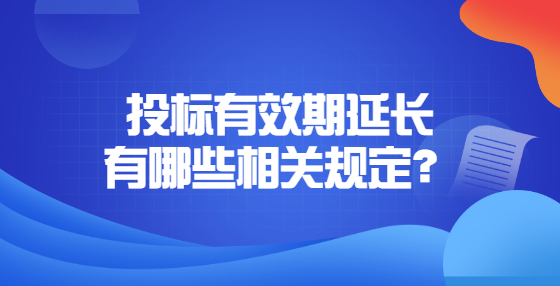 投標(biāo)有效期延長有哪些相關(guān)規(guī)定？