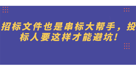 招標(biāo)文件也是串標(biāo)大幫手，投標(biāo)人要這樣才能避坑!