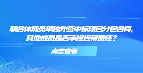 聯(lián)合體成員單獨外簽中標項目分包合同，其他成員是否承擔連帶責任？