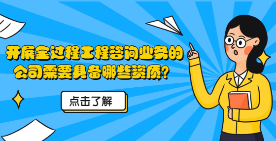 開展全過程工程咨詢業(yè)務(wù)的公司需要具備哪些資質(zhì)？