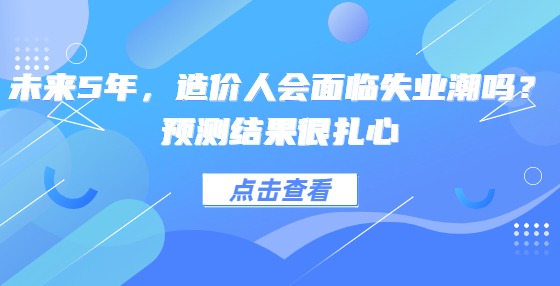 未來5年，造價人會面臨失業(yè)潮嗎？預(yù)測結(jié)果很扎心