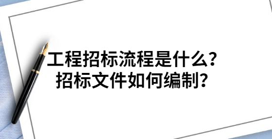 工程招標流程是什么？招標文件如何編制？