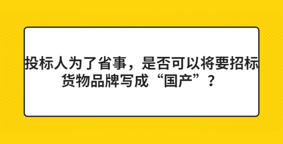 投標(biāo)人為了省事，是否可以將要招標(biāo)貨物品牌寫(xiě)成“國(guó)產(chǎn)”？