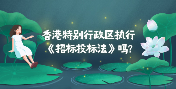 香港特別行政區(qū)執(zhí)行《招標(biāo)投標(biāo)法》嗎?