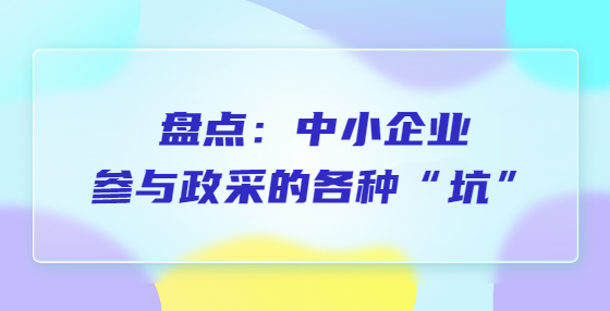 盤點(diǎn)：中小企業(yè)參與政采的各種“坑”