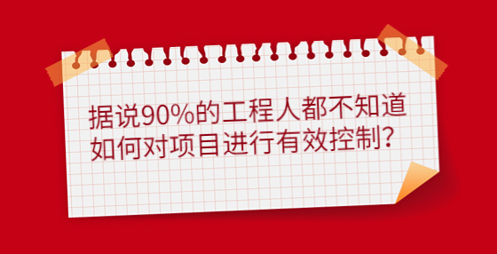 據(jù)說90%的工程人都不知道如何對(duì)項(xiàng)目進(jìn)行有效控制？