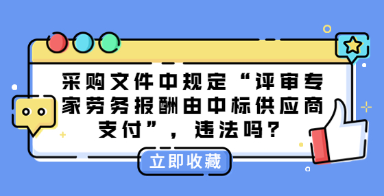 采購(gòu)文件中規(guī)定“評(píng)審專家勞務(wù)報(bào)酬由中標(biāo)供應(yīng)商支付”，違法嗎？