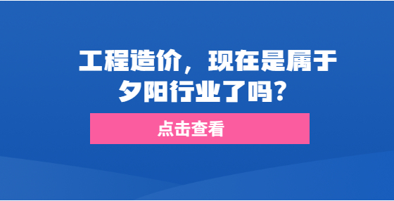 工程造價，現(xiàn)在是屬于夕陽行業(yè)了嗎？