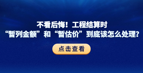 不看后悔！工程結算時“暫列金額”和“暫估價”到底該怎么處理？