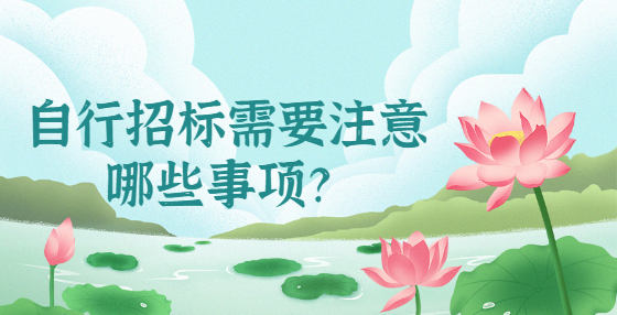 自行招標(biāo)需要注意哪些事項(xiàng)？