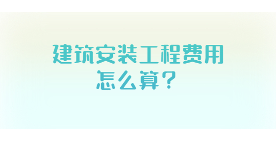 建筑安裝工程費(fèi)用怎么算？