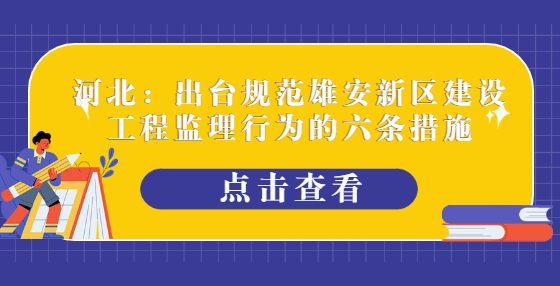 河北：出臺規(guī)范雄安新區(qū)建設(shè)工程監(jiān)理行為的六條措施