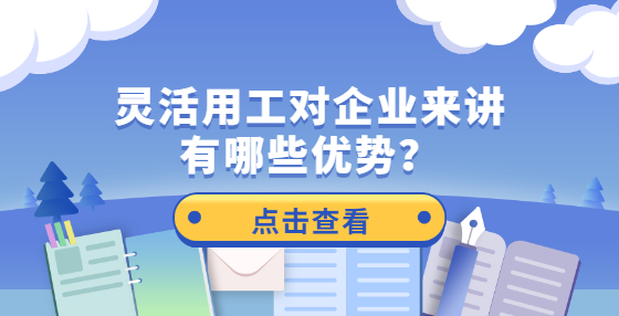 靈活用工對(duì)企業(yè)來(lái)講有哪些優(yōu)勢(shì)？