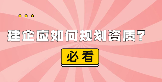 建企應(yīng)如何規(guī)劃資質(zhì)？