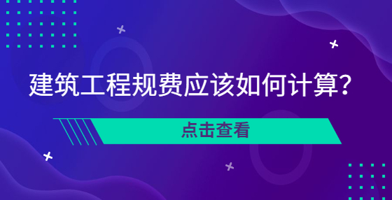 建筑工程規(guī)費(fèi)應(yīng)該如何計算？