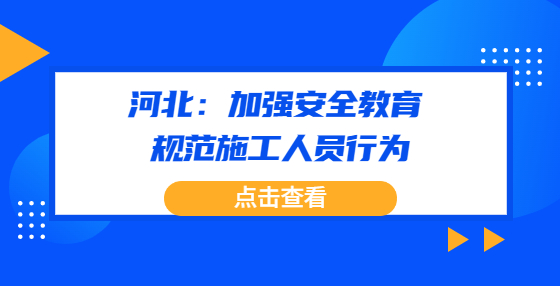 河北：加強安全教育　規(guī)范施工人員行為