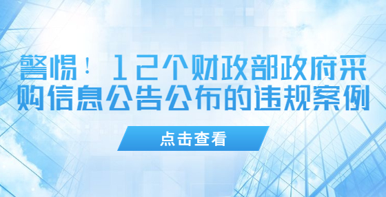 警惕！12個(gè)財(cái)政部政府采購(gòu)信息公告公布的違規(guī)案例