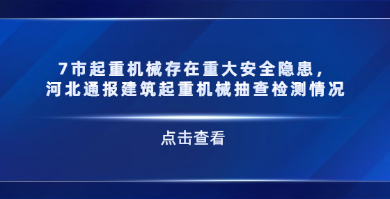 7市起重機(jī)械存在重大安全隱患，河北通報(bào)建筑起重機(jī)械抽查檢測(cè)情況