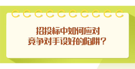 招投標中如何應對競爭對手設好的陷阱？