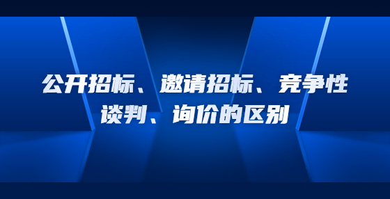 公開招標、邀請招標、競爭性談判、詢價的區(qū)別