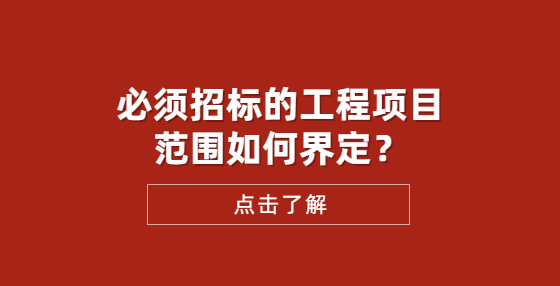 必須招標(biāo)的工程項(xiàng)目范圍如何界定？