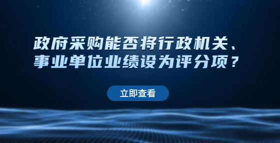 政府采購能否將行政機(jī)關(guān)、事業(yè)單位業(yè)績設(shè)為評分項(xiàng)？