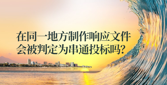 在同一地方制作響應(yīng)文件這樣會被判定為串通投標(biāo)？