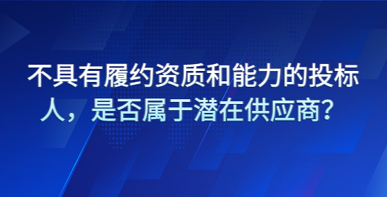 不具有履約資質(zhì)和能力的投標(biāo)人，是否屬于潛在供應(yīng)商？