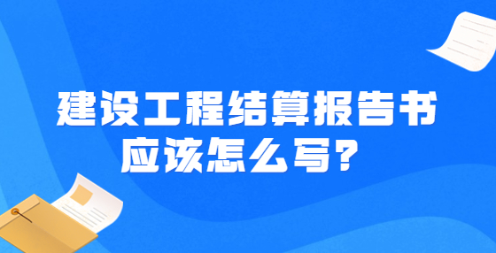 建設(shè)工程結(jié)算報告書應(yīng)該怎么寫？