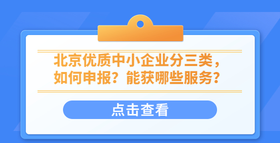 北京優(yōu)質(zhì)中小企業(yè)分三類，如何申報(bào)？能獲哪些服務(wù)？