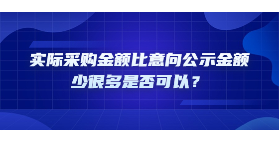 實(shí)際采購(gòu)金額比意向公示金額少很多是否可以？