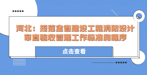 河北：規(guī)范全省建設(shè)工程消防設(shè)計(jì)審查驗(yàn)收管理工作標(biāo)準(zhǔn)和程序