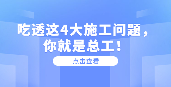 吃透這4大施工問題，你就是總工！