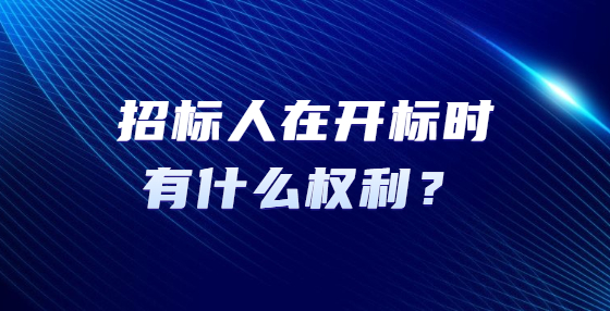 招標(biāo)人在開標(biāo)時有什么權(quán)利？