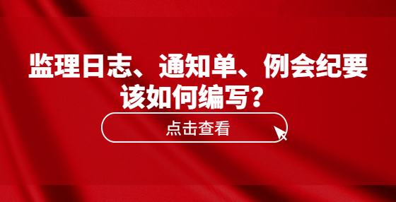 監(jiān)理日志、通知單、例會(huì)紀(jì)要該如何編寫？