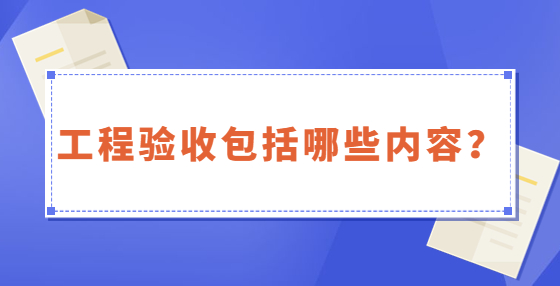 工程驗收包括哪些內(nèi)容？