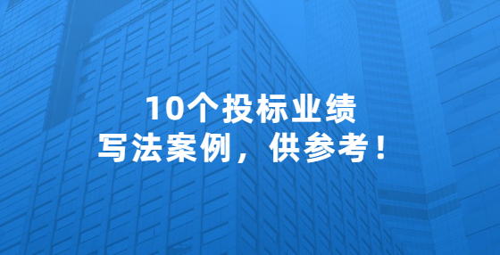 10個投標(biāo)業(yè)績寫法案例，供參考！