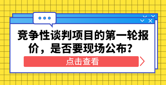 競(jìng)爭性談判項(xiàng)目的第一輪報(bào)價(jià)，是否要現(xiàn)場(chǎng)公布？