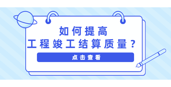 如何提高工程竣工結(jié)算質(zhì)量？