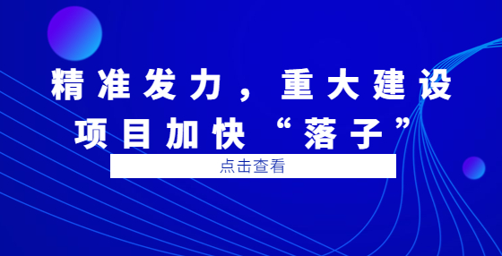 精準發(fā)力，重大建設項目加快“落子”