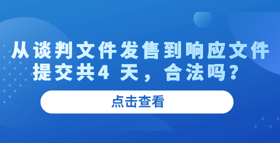 從談判文件發(fā)售到響應(yīng)文件提交共4 天，合法嗎？