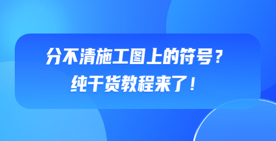 分不清施工圖上的符號？純干貨教程來了！