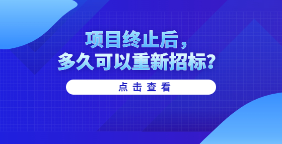 項(xiàng)目終止后，多久可以重新招標(biāo)？