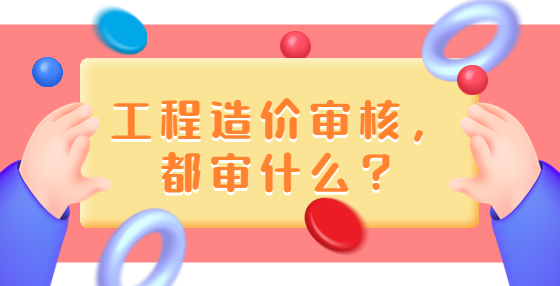 工程造價(jià)審核，都審什么？