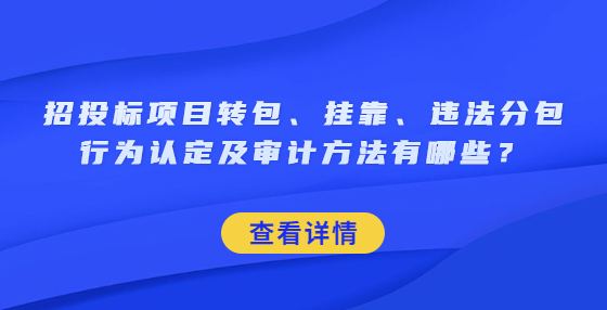 招投標(biāo)項目轉(zhuǎn)包、掛靠、違法分包行為認(rèn)定及審計方法有哪些？